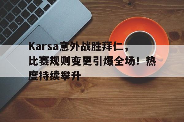 Karsa意外战胜拜仁，比赛规则变更引爆全场！热度持续攀升(拜仁tikitaka)